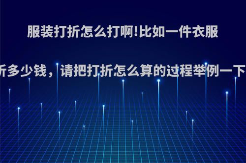 服装打折怎么打啊!比如一件衣服100元打三折多少钱，请把打折怎么算的过程举例一下看看，谢谢?