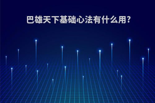 巴雄天下基础心法有什么用?