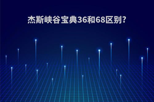 杰斯峡谷宝典36和68区别?