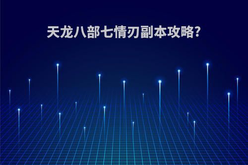 天龙八部七情刃副本攻略?