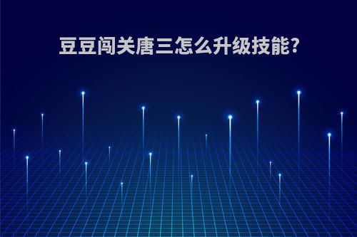 豆豆闯关唐三怎么升级技能?