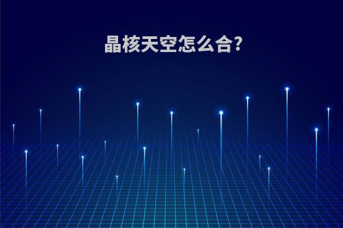 晶核天空怎么合?