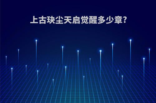 上古玦尘天启觉醒多少章?