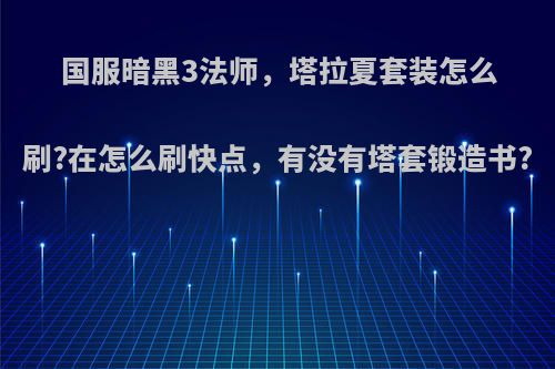 国服暗黑3法师，塔拉夏套装怎么刷?在怎么刷快点，有没有塔套锻造书?