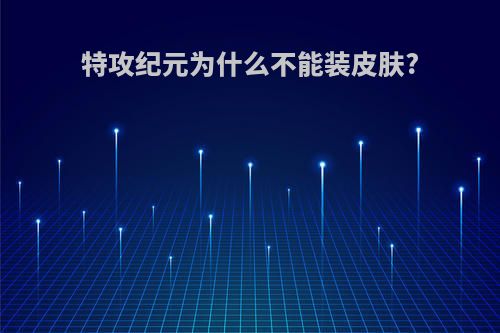 特攻纪元为什么不能装皮肤?