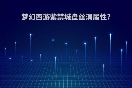 梦幻西游紫禁城盘丝洞属性?