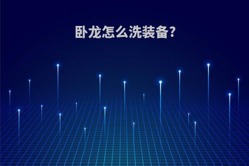 卧龙怎么洗装备?