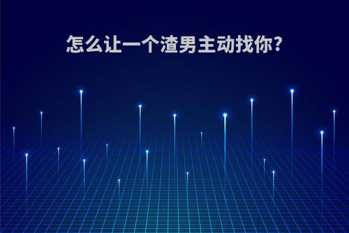 怎么让一个渣男主动找你?