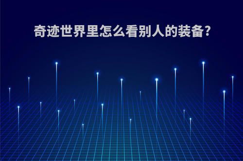奇迹世界里怎么看别人的装备?