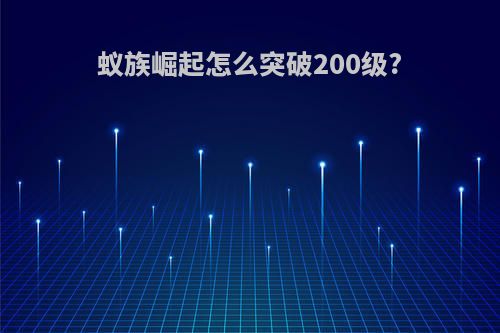 蚁族崛起怎么突破200级?