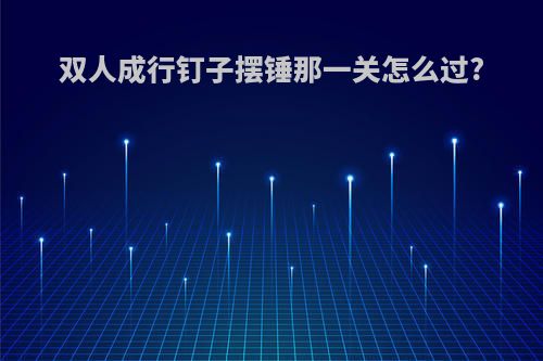 双人成行钉子摆锤那一关怎么过?