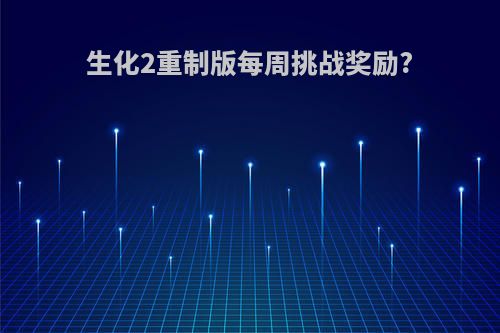 生化2重制版每周挑战奖励?