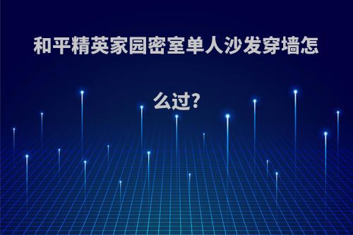 和平精英家园密室单人沙发穿墙怎么过?
