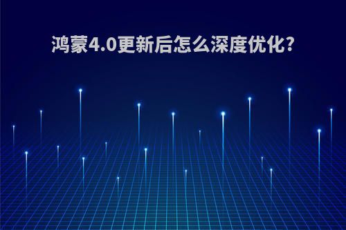 鸿蒙4.0更新后怎么深度优化?