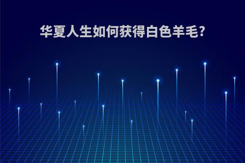 华夏人生如何获得白色羊毛?