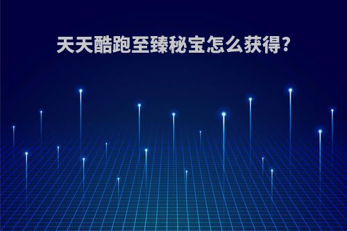 天天酷跑至臻秘宝怎么获得?
