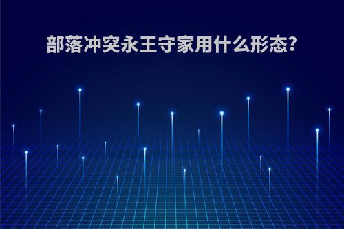 部落冲突永王守家用什么形态?