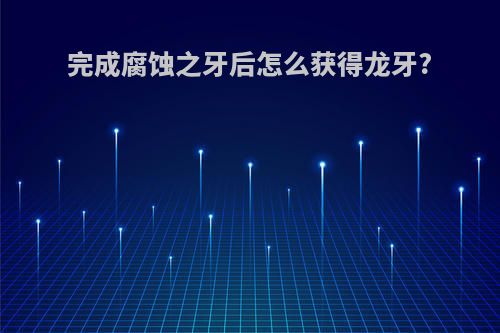 完成腐蚀之牙后怎么获得龙牙?