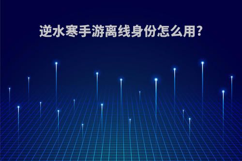 逆水寒手游离线身份怎么用?