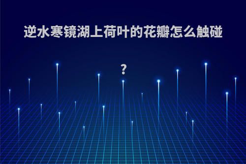 逆水寒镜湖上荷叶的花瓣怎么触碰?