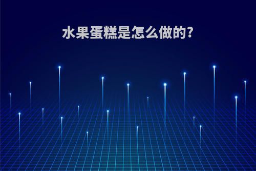 水果蛋糕是怎么做的?