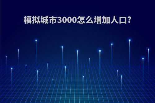 模拟城市3000怎么增加人口?