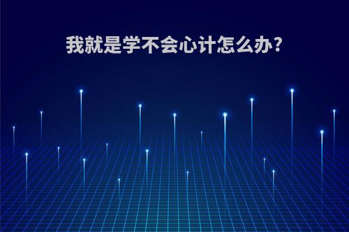 我就是学不会心计怎么办?