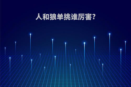 人和狼单挑谁厉害?