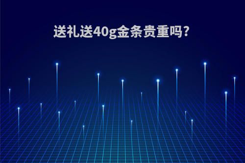 送礼送40g金条贵重吗?