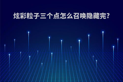 炫彩粒子三个点怎么召唤隐藏完?