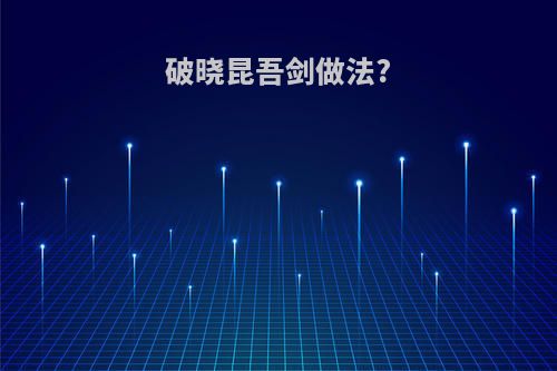破晓昆吾剑做法?