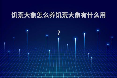 饥荒大象怎么养饥荒大象有什么用?
