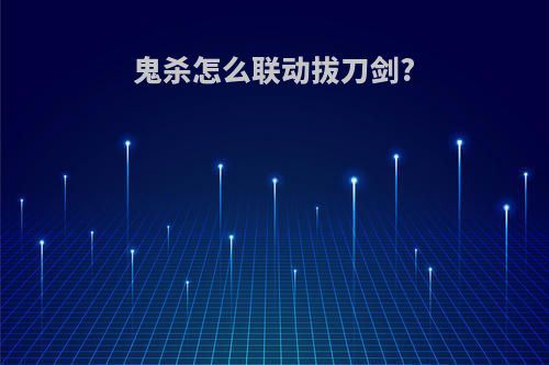 鬼杀怎么联动拔刀剑?