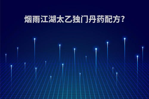 烟雨江湖太乙独门丹药配方?