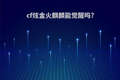 cf炫金火麒麟能觉醒吗?