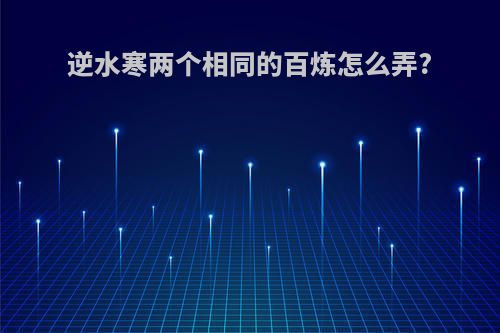 逆水寒两个相同的百炼怎么弄?