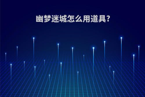幽梦迷城怎么用道具?