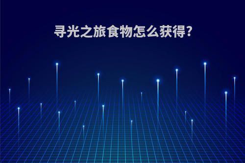 寻光之旅食物怎么获得?