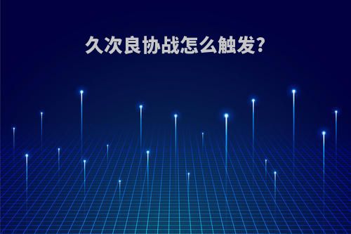 久次良协战怎么触发?