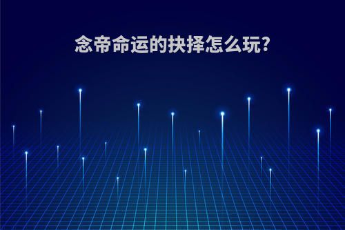 念帝命运的抉择怎么玩?