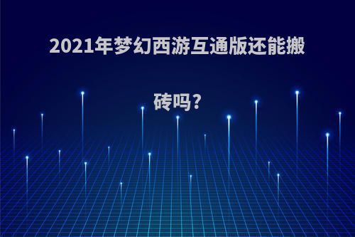 2021年梦幻西游互通版还能搬砖吗?