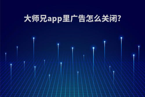大师兄app里广告怎么关闭?