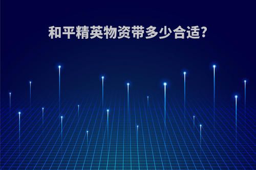 和平精英物资带多少合适?