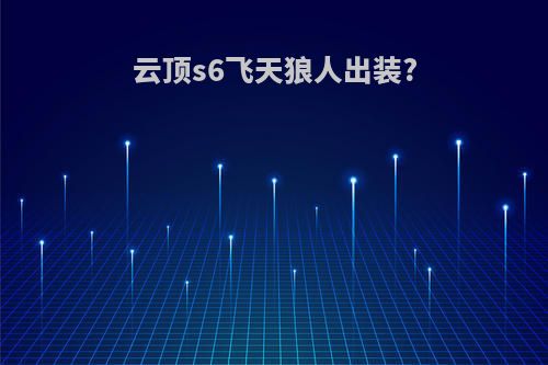 云顶s6飞天狼人出装?
