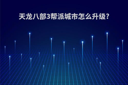 天龙八部3帮派城市怎么升级?