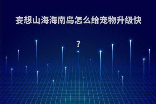 妄想山海海南岛怎么给宠物升级快?