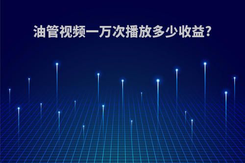 油管视频一万次播放多少收益?