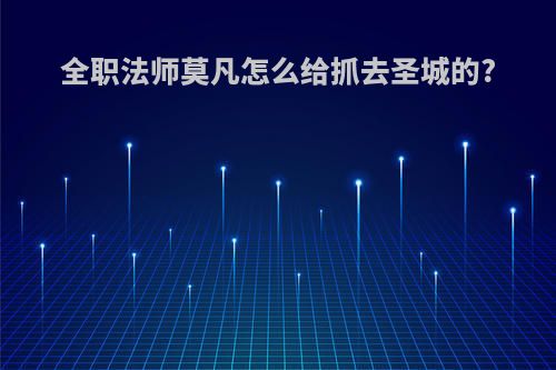 全职法师莫凡怎么给抓去圣城的?