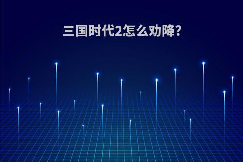三国时代2怎么劝降?