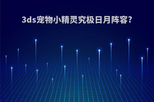 3ds宠物小精灵究极日月阵容?